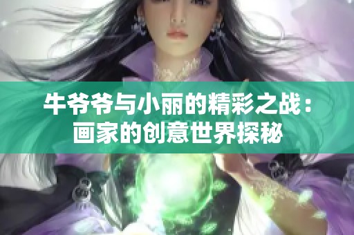 牛爷爷与小丽的精彩之战：画家的创意世界探秘