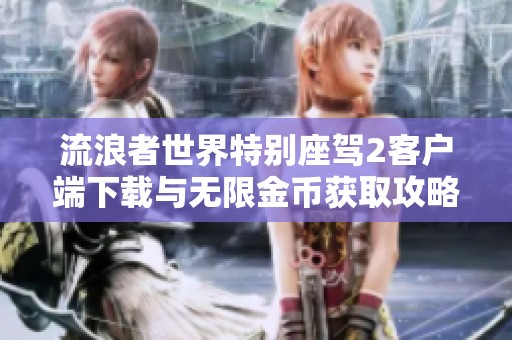 流浪者世界特别座驾2客户端下载与无限金币获取攻略解析