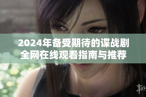 2024年备受期待的谍战剧全网在线观看指南与推荐