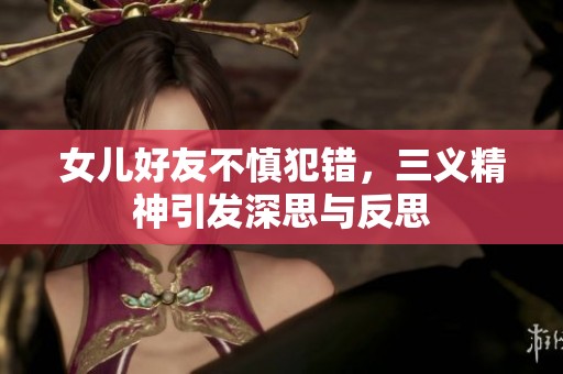 女儿好友不慎犯错，三义精神引发深思与反思