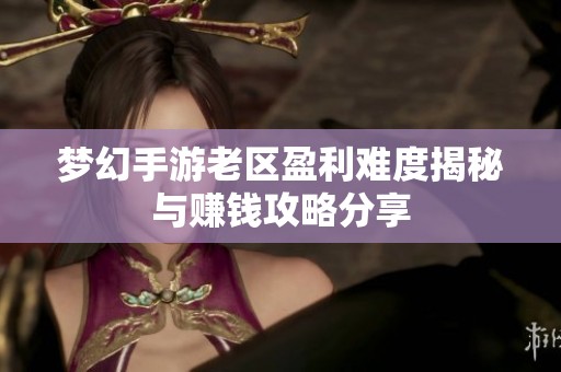 梦幻手游老区盈利难度揭秘与赚钱攻略分享