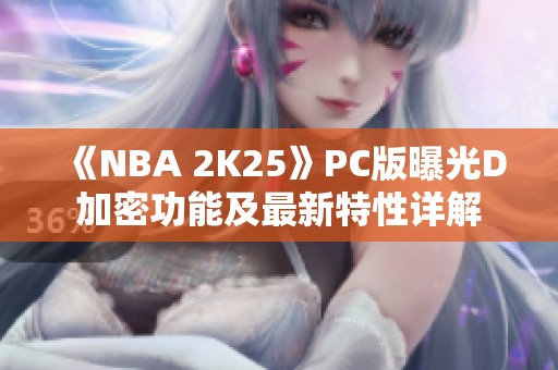 《NBA 2K25》PC版曝光D加密功能及最新特性详解