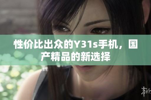 性价比出众的Y31s手机，国产精品的新选择