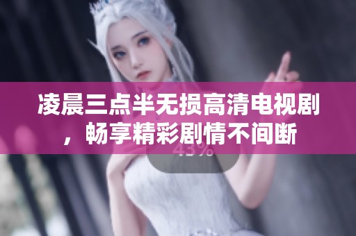 凌晨三点半无损高清电视剧，畅享精彩剧情不间断