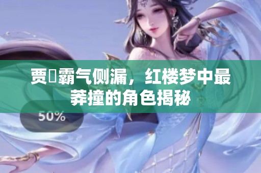 贾珪霸气侧漏，红楼梦中最莽撞的角色揭秘