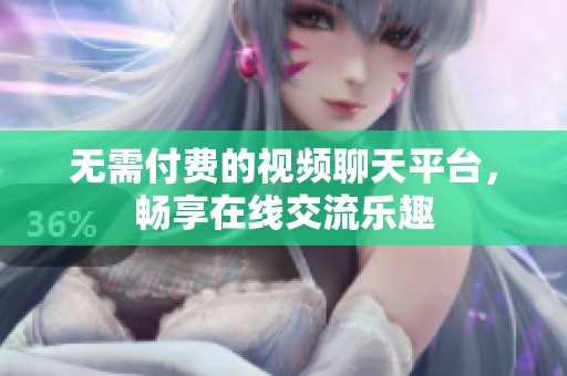 无需付费的视频聊天平台，畅享在线交流乐趣