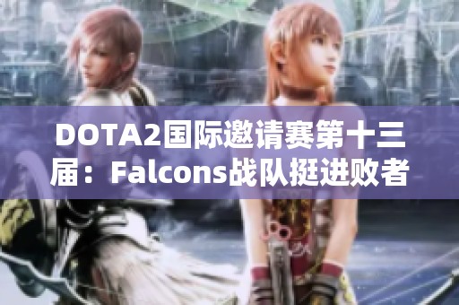 DOTA2国际邀请赛第十三届：Falcons战队挺进败者组第三轮分析