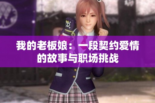 我的老板娘：一段契约爱情的故事与职场挑战