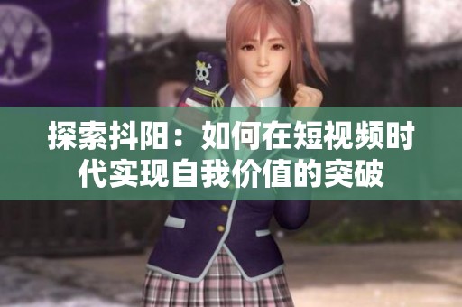 探索抖阳：如何在短视频时代实现自我价值的突破