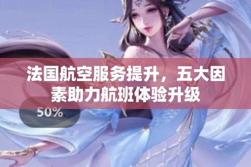 法国航空服务提升，五大因素助力航班体验升级