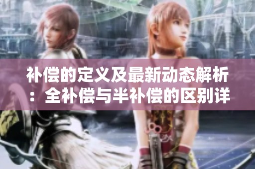 补偿的定义及最新动态解析：全补偿与半补偿的区别详解