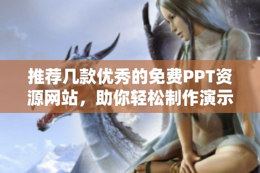 推荐几款优秀的免费PPT资源网站，助你轻松制作演示文稿