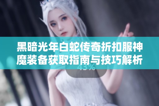 黑暗光年白蛇传奇折扣服神魔装备获取指南与技巧解析