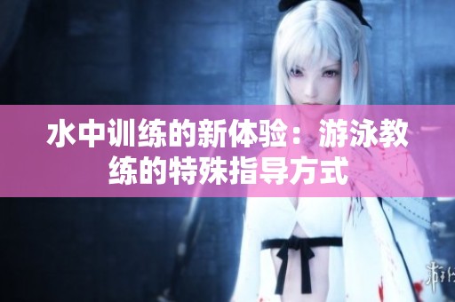 水中训练的新体验：游泳教练的特殊指导方式
