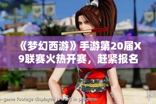 《梦幻西游》手游第20届X9联赛火热开赛，赶紧报名参加！