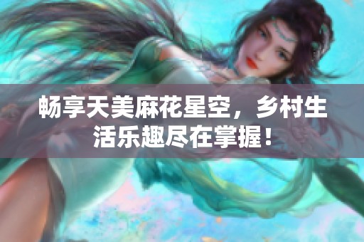 畅享天美麻花星空，乡村生活乐趣尽在掌握！