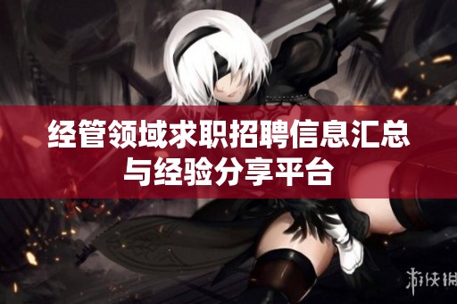 经管领域求职招聘信息汇总与经验分享平台