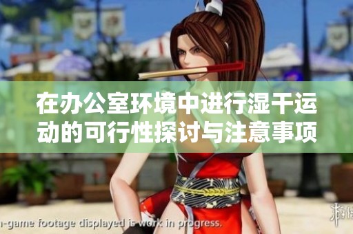在办公室环境中进行湿干运动的可行性探讨与注意事项