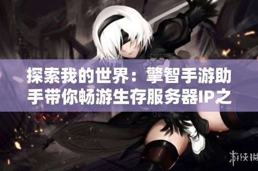 探索我的世界：擎智手游助手带你畅游生存服务器IP之旅
