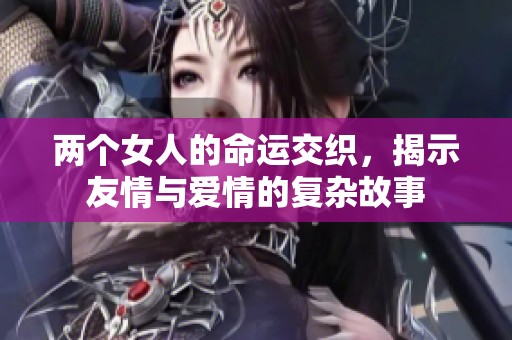 两个女人的命运交织，揭示友情与爱情的复杂故事