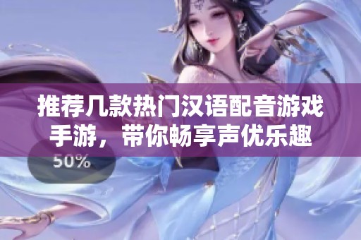 推荐几款热门汉语配音游戏手游，带你畅享声优乐趣
