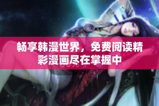 畅享韩漫世界，免费阅读精彩漫画尽在掌握中