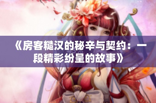 《房客糙汉的秘辛与契约：一段精彩纷呈的故事》