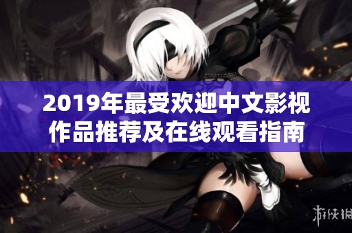 2019年最受欢迎中文影视作品推荐及在线观看指南