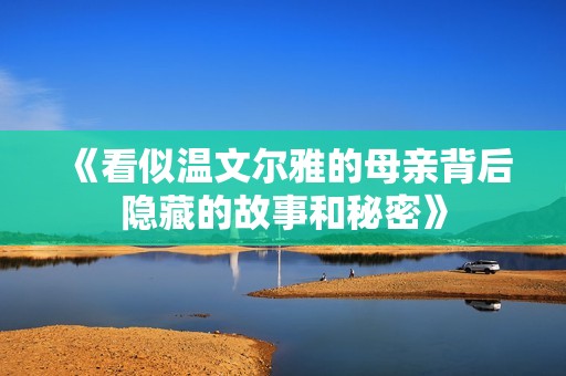 《看似温文尔雅的母亲背后隐藏的故事和秘密》