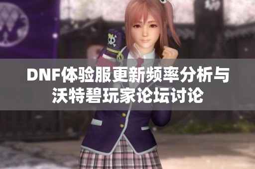DNF体验服更新频率分析与沃特碧玩家论坛讨论