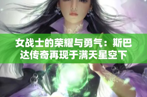 女战士的荣耀与勇气：斯巴达传奇再现于满天星空下