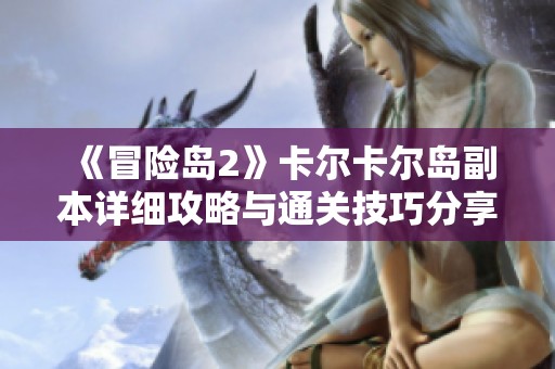 《冒险岛2》卡尔卡尔岛副本详细攻略与通关技巧分享