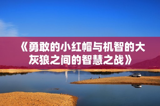 《勇敢的小红帽与机智的大灰狼之间的智慧之战》