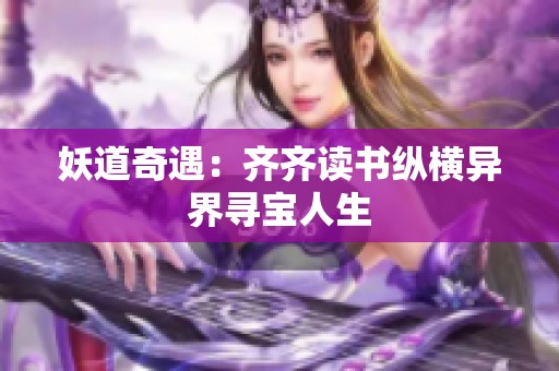 妖道奇遇：齐齐读书纵横异界寻宝人生