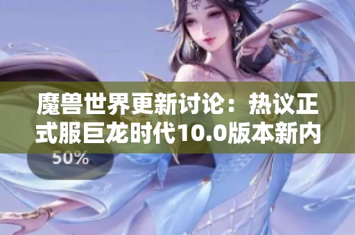 魔兽世界更新讨论：热议正式服巨龙时代10.0版本新内容与变化