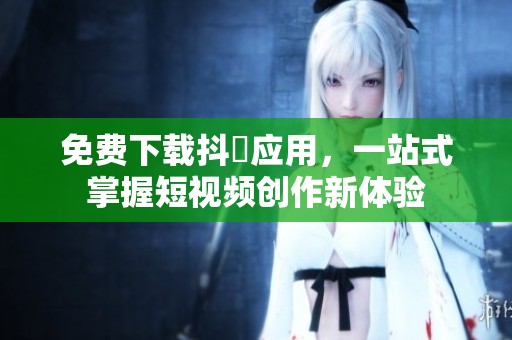 免费下载抖抈应用，一站式掌握短视频创作新体验
