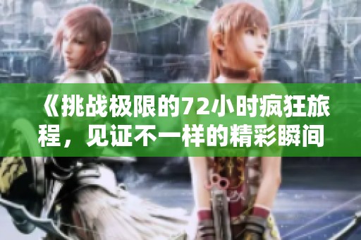 《挑战极限的72小时疯狂旅程，见证不一样的精彩瞬间》