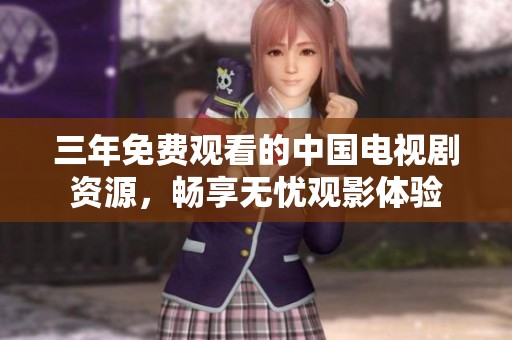 三年免费观看的中国电视剧资源，畅享无忧观影体验