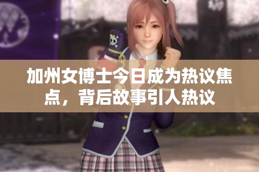 加州女博士今日成为热议焦点，背后故事引人热议