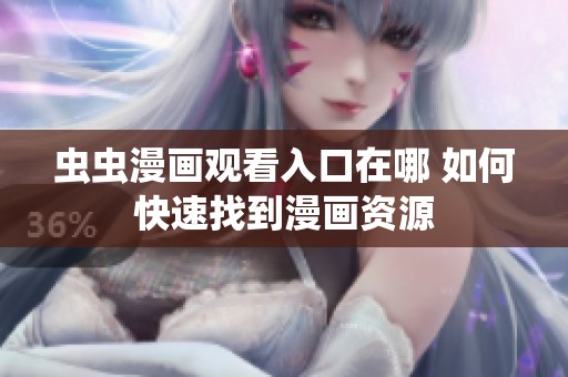 虫虫漫画观看入口在哪 如何快速找到漫画资源