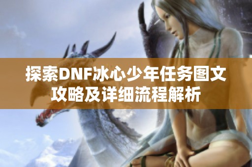探索DNF冰心少年任务图文攻略及详细流程解析