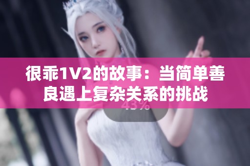 很乖1V2的故事：当简单善良遇上复杂关系的挑战