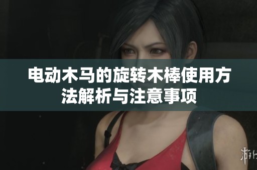 电动木马的旋转木棒使用方法解析与注意事项