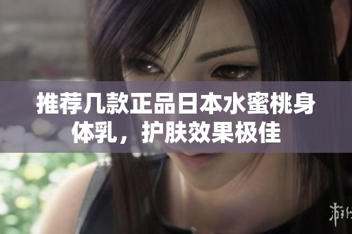 推荐几款正品日本水蜜桃身体乳，护肤效果极佳