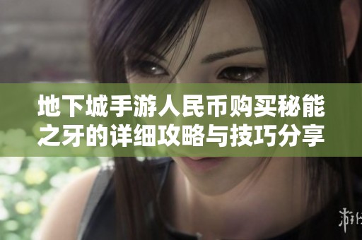 地下城手游人民币购买秘能之牙的详细攻略与技巧分享