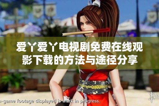 爱丫爱丫电视剧免费在线观影下载的方法与途径分享