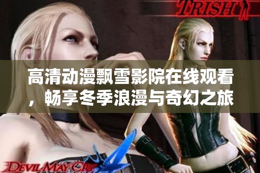 高清动漫飘雪影院在线观看，畅享冬季浪漫与奇幻之旅