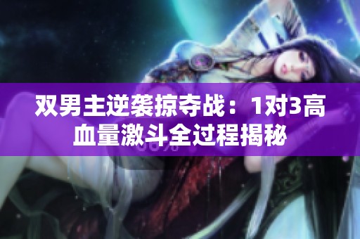 双男主逆袭掠夺战：1对3高血量激斗全过程揭秘