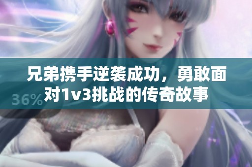 兄弟携手逆袭成功，勇敢面对1v3挑战的传奇故事