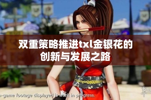 双重策略推进txl金银花的创新与发展之路